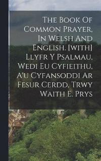 bokomslag The Book Of Common Prayer, In Welsh And English. [with] Llyfr Y Psalmau, Wedi Eu Cyfieithu, A'u Cyfansoddi Ar Fesur Cerdd, Trwy Waith E. Prys