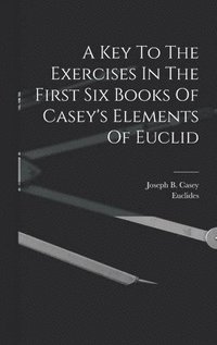 bokomslag A Key To The Exercises In The First Six Books Of Casey's Elements Of Euclid
