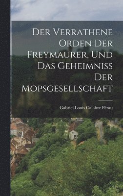 bokomslag Der Verrathene Orden Der Freymaurer, Und Das Geheimni Der Mopsgesellschaft