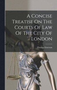 bokomslag A Concise Treatise On The Courts Of Law Of The City Of London