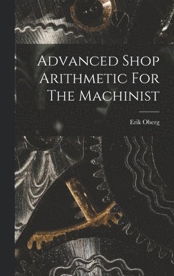 Erik Oberg - Advanced Shop Arithmetic For The Machinist, Inbunden
