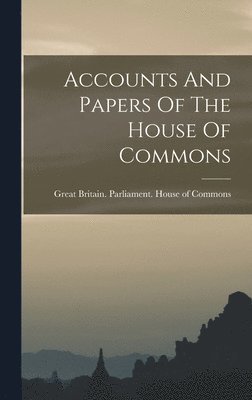 bokomslag Accounts And Papers Of The House Of Commons