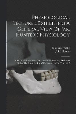 Physiological Lectures, Exhibiting A General View Of Mr. Hunter's Physiology 1