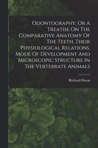 bokomslag Odontography, Or A Treatise On The Comparative Anatomy Of The Teeth, Their Physiological Relations, Mode Of Development And Microscopic Structure In The Vertebrate Animals