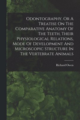 bokomslag Odontography, Or A Treatise On The Comparative Anatomy Of The Teeth, Their Physiological Relations, Mode Of Development And Microscopic Structure In The Vertebrate Animals