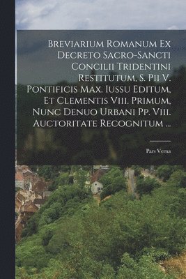 bokomslag Breviarium Romanum Ex Decreto Sacro-sancti Concilii Tridentini Restitutum, S. Pii V. Pontificis Max. Iussu Editum, Et Clementis Viii. Primum, Nunc Denuo Urbani Pp. Viii. Auctoritate Recognitum ...