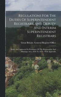 bokomslag Regulations For The Duties Of Superintendent Registrars, And Deputy And Interim Superintendent Registrars