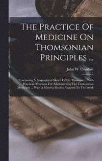 bokomslag The Practice Of Medicine On Thomsonian Principles ...