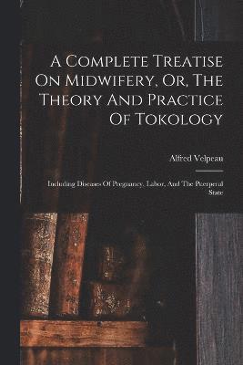 A Complete Treatise On Midwifery, Or, The Theory And Practice Of Tokology 1