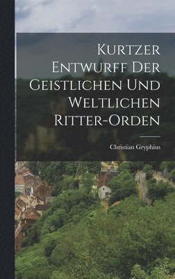 bokomslag Kurtzer Entwurff der geistlichen und weltlichen Ritter-orden