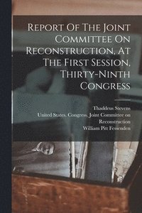 bokomslag Report Of The Joint Committee On Reconstruction, At The First Session, Thirty-ninth Congress