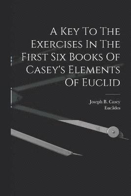 bokomslag A Key To The Exercises In The First Six Books Of Casey's Elements Of Euclid