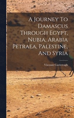 Journey To Damascus Through Egypt, Nubia, Arabia Petraea, Palestine, And Syria 1