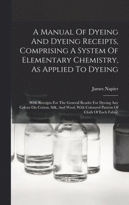 James Napier - Manual Of Dyeing And Dyeing Receipts, Comprising A System Of Elementary Chemistry, As Applied To Dyeing, Inbunden