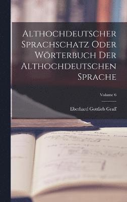 Althochdeutscher Sprachschatz Oder Wrterbuch Der Althochdeutschen Sprache; Volume 6 1