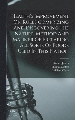 Thomas Moffet, Robert James, William Oldys - Health's Improvement Or, Rules Comprizing And Discovering The Nature, Method And Manner Of Preparing All Sorts Of Foods Used In This Nation, Inbunden