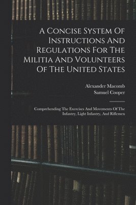 Concise System Of Instructions And Regulations For The Militia And Volunteers Of The United States