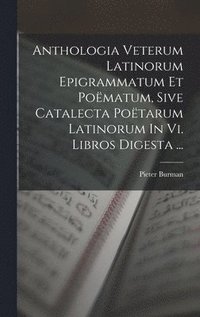 bokomslag Anthologia Veterum Latinorum Epigrammatum Et Pomatum, Sive Catalecta Potarum Latinorum In Vi. Libros Digesta ...