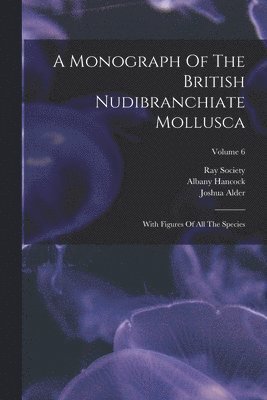 bokomslag A Monograph Of The British Nudibranchiate Mollusca: With Figures Of All The Species; Volume 6