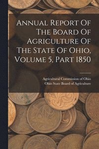 bokomslag Annual Report Of The Board Of Agriculture Of The State Of Ohio, Volume 5, Part 1850