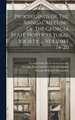 bokomslag Proceedings Of The ... Annual Meeting Of The Georgia State Horticultural Society ..., Volumes 14-20