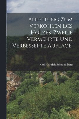 Anleitung zum Verkohlen des Holzes. Zweite vermehrte und verbesserte Auflage. 1