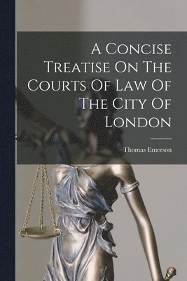 A Concise Treatise On The Courts Of Law Of The City Of London 1