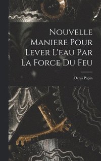 bokomslag Nouvelle Maniere Pour Lever L'eau Par La Force Du Feu