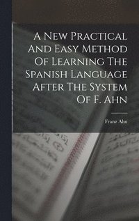 bokomslag A New Practical And Easy Method Of Learning The Spanish Language After The System Of F. Ahn