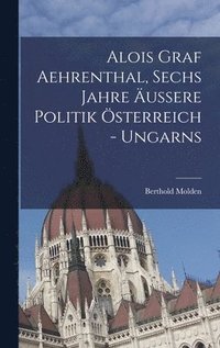 bokomslag Alois Graf Aehrenthal, Sechs Jahre uere Politik sterreich - Ungarns