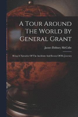 A Tour Around The World By General Grant: Being A Narrative Of The Incidents And Events Of His Journey