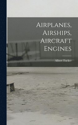 Albert Tucker - Airplanes, Airships, Aircraft Engines, Inbunden