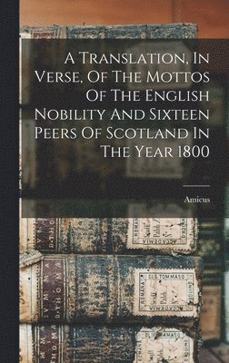bokomslag Translation, In Verse, Of The Mottos Of The English Nobility And Sixteen Peers Of Scotland In The Year 1800