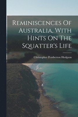 Reminiscences Of Australia, With Hints On The Squatter's Life 1