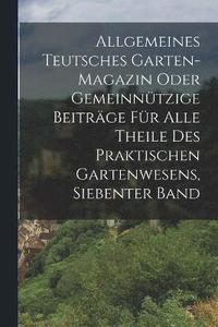 bokomslag Allgemeines Teutsches Garten-magazin Oder Gemeinntzige Beitrge Fr Alle Theile Des Praktischen Gartenwesens, Siebenter Band