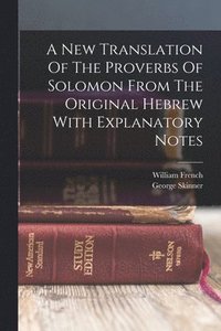 bokomslag A New Translation Of The Proverbs Of Solomon From The Original Hebrew With Explanatory Notes