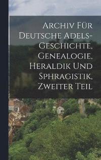 bokomslag Archiv fr Deutsche Adels-Geschichte, Genealogie, Heraldik und Sphragistik, Zweiter Teil