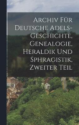 Archiv fr Deutsche Adels-Geschichte, Genealogie, Heraldik und Sphragistik, Zweiter Teil 1