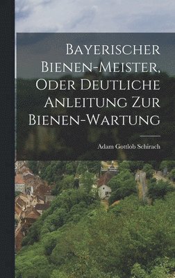 bokomslag Bayerischer Bienen-Meister, oder deutliche Anleitung zur Bienen-Wartung