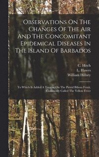 bokomslag Observations On The Changes Of The Air And The Concomitant Epidemical Diseases In The Island Of Barbados