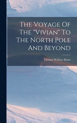 Thomas Wallace Knox - Voyage Of The "vivian" To The North Pole And Beyond, Inbunden
