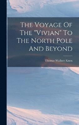 Thomas Wallace Knox - Voyage Of The "vivian" To The North Pole And Beyond, Inbunden