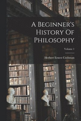 A Beginner's History Of Philosophy; Volume 1 1