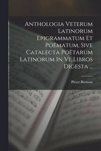 bokomslag Anthologia Veterum Latinorum Epigrammatum Et Pomatum, Sive Catalecta Potarum Latinorum In Vi. Libros Digesta ...