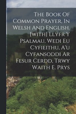 bokomslag The Book Of Common Prayer, In Welsh And English. [with] Llyfr Y Psalmau, Wedi Eu Cyfieithu, A'u Cyfansoddi Ar Fesur Cerdd, Trwy Waith E. Prys