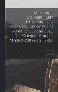 bokomslag Mmoires Concernant L'histoire, Les Sciences, Les Arts, Les Moeurs, Les Usages ... Des Chinois Par Les Missionaires De Pkin; Volume 7