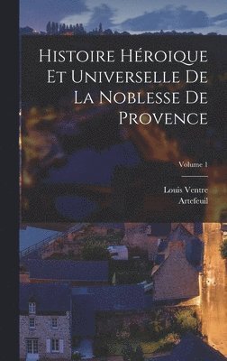 Histoire Hroique Et Universelle De La Noblesse De Provence; Volume 1 1