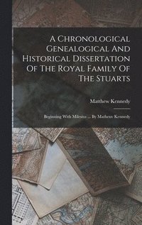 bokomslag A Chronological Genealogical And Historical Dissertation Of The Royal Family Of The Stuarts