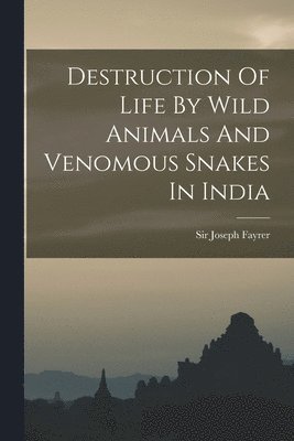 bokomslag Destruction Of Life By Wild Animals And Venomous Snakes In India