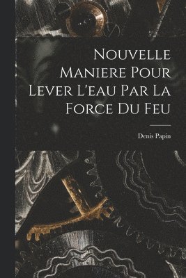 Nouvelle Maniere Pour Lever L'eau Par La Force Du Feu 1